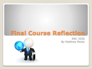 Final Course Reflection
ENC 3250
By Matthew Pecko
 