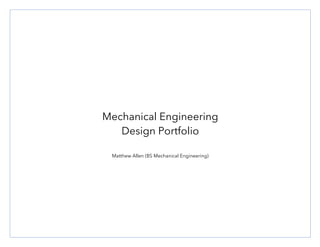Mechanical Engineering
Design Portfolio
Matthew Allen (BS Mechanical Engineering)
 