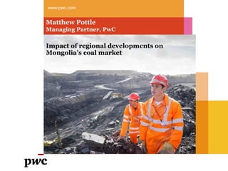 www.pwc.com
Matthew Pottle
Managing Partner, PwC
Impact of regional developments on
Mongolia’s coal market
 