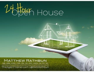 Open House24 Hour
Matthew Rathbun
ABR, ABRM, AHWD, CDPE, CRB, CRS, ePRO, GREEN, GRI, SFR, SRS
TheAgentTrainer.com | @MattRathbun
 