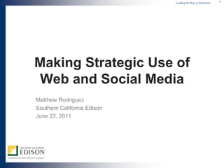 Making Strategic Use of Web and Social Media Matthew Rodriguez Southern California Edison June 23, 2011 