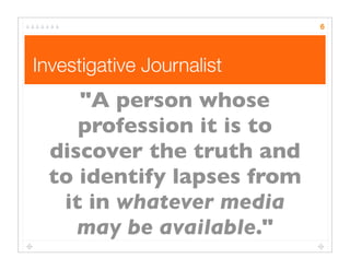 Investigative Journalist
6
"A person whose
profession it is to
discover the truth and
to identify lapses from
it in whatev...