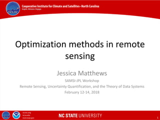 Click to edit Master title style
Click to edit Master subtitle style
1
Optimization methods in remote
sensing
Jessica Matthews
SAMSI-JPL Workshop
Remote Sensing, Uncertainty Quantification, and the Theory of Data Systems
February 12-14, 2018
 