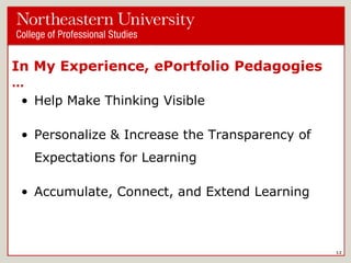 In My Experience, ePortfolio Pedagogies
…

• Help Make Thinking Visible
• Personalize & Increase the Transparency of

Expectations for Learning
• Accumulate, Connect, and Extend Learning

12

 