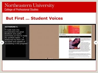 But First … Student Voices
KATHERINE V.

―I really took into

consideration the great
feedback and useful
comments on how to make
my portfolio better … it
reassured me that I am
equipped and capable of
succeeding in this program.‖

 