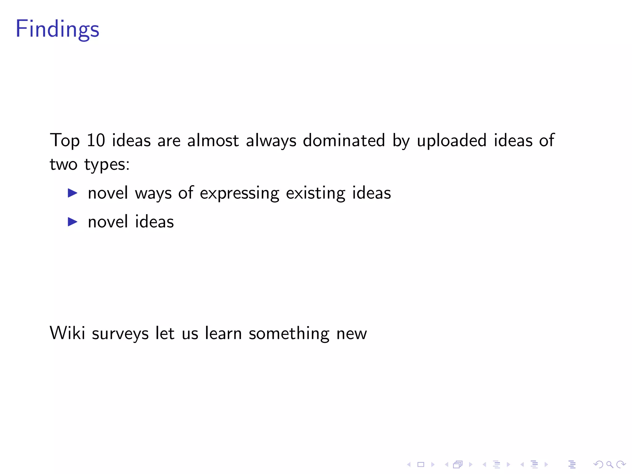 Findings
   Top 10 ideas are almost always dominated by uploaded ideas of
   two types:
       novel ways of expressing existing ideas
       novel ideas
   Wiki surveys let us learn something new