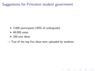 Suggestions for Princeton student government




       2,000 participants (40% of undergrads)
       40,000 votes
       100 new ideas
   → Two of the top ﬁve ideas were uploaded by students
 