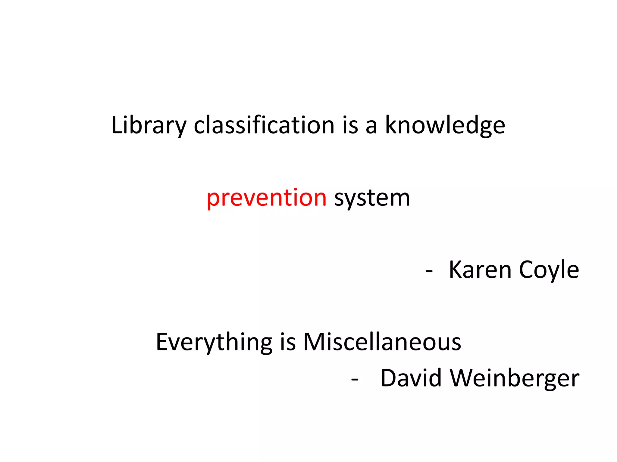 Library classification is a knowledge
prevention system
- Karen Coyle
Everything is Miscellaneous
- David Weinberger
 