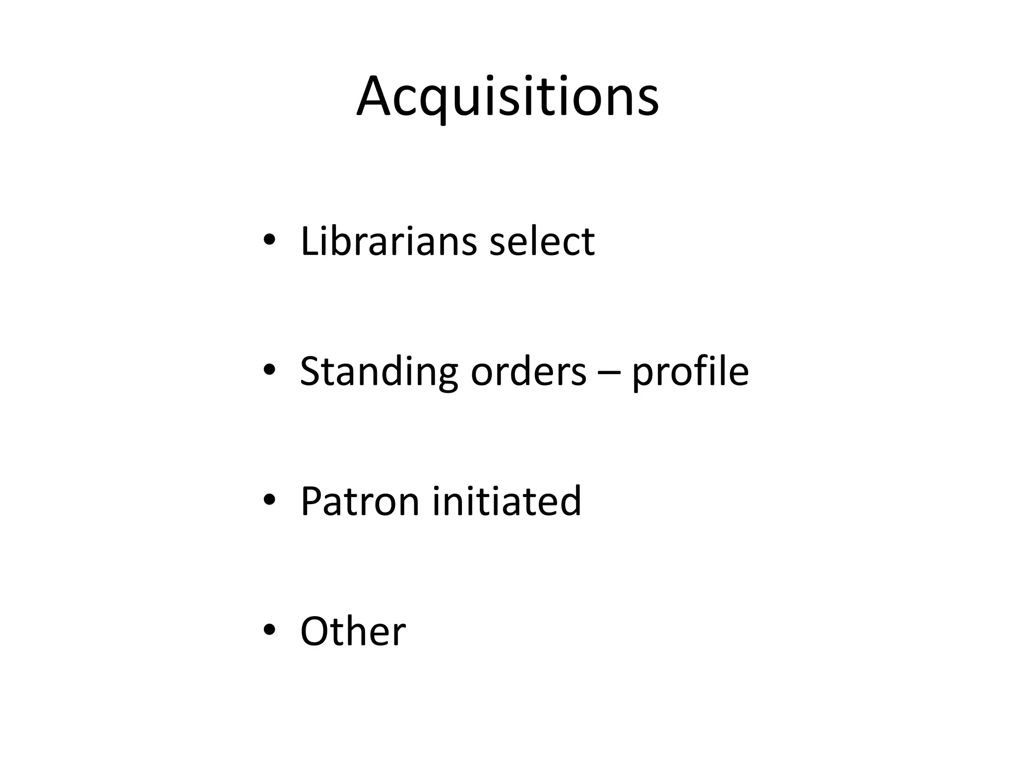 Acquisitions
• Librarians select
• Standing orders – profile
• Patron initiated
• Other
 