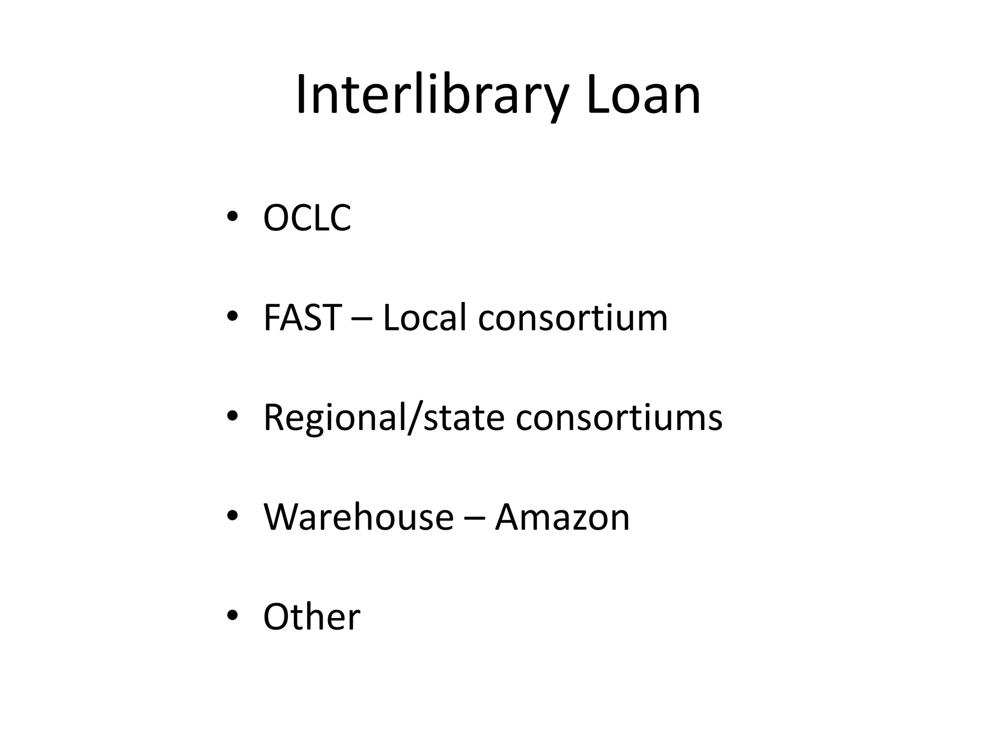 Interlibrary Loan
• OCLC
• FAST – Local consortium
• Regional/state consortiums
• Warehouse – Amazon
• Other
 