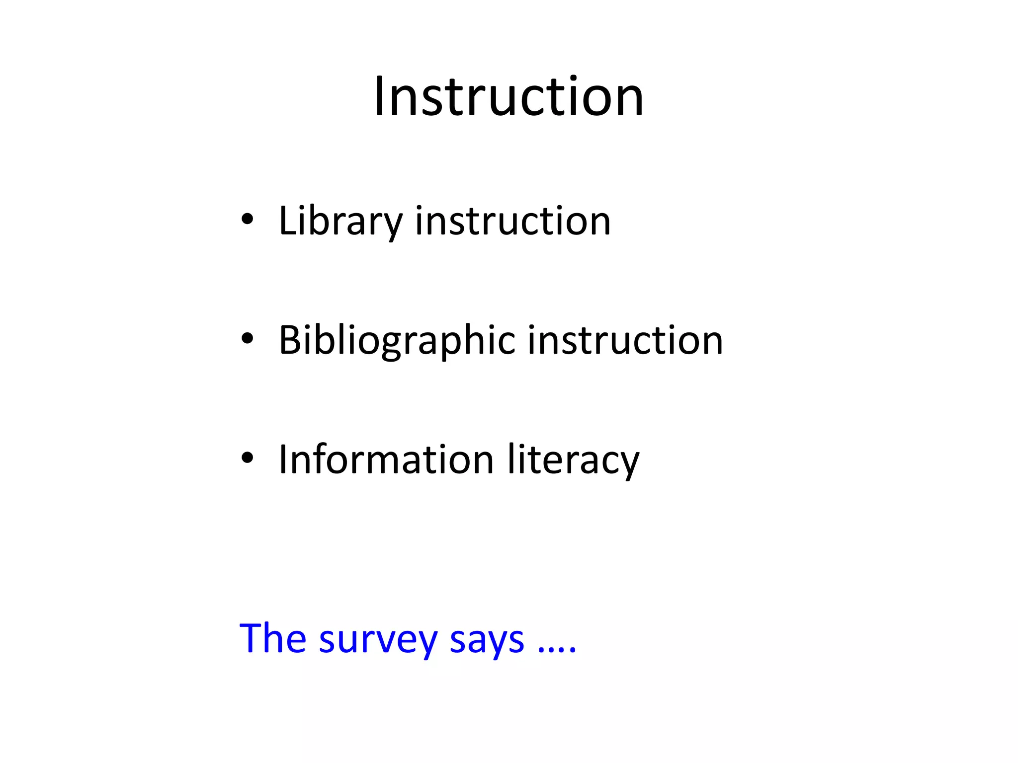 Instruction
• Library instruction
• Bibliographic instruction
• Information literacy
The survey says ….
 