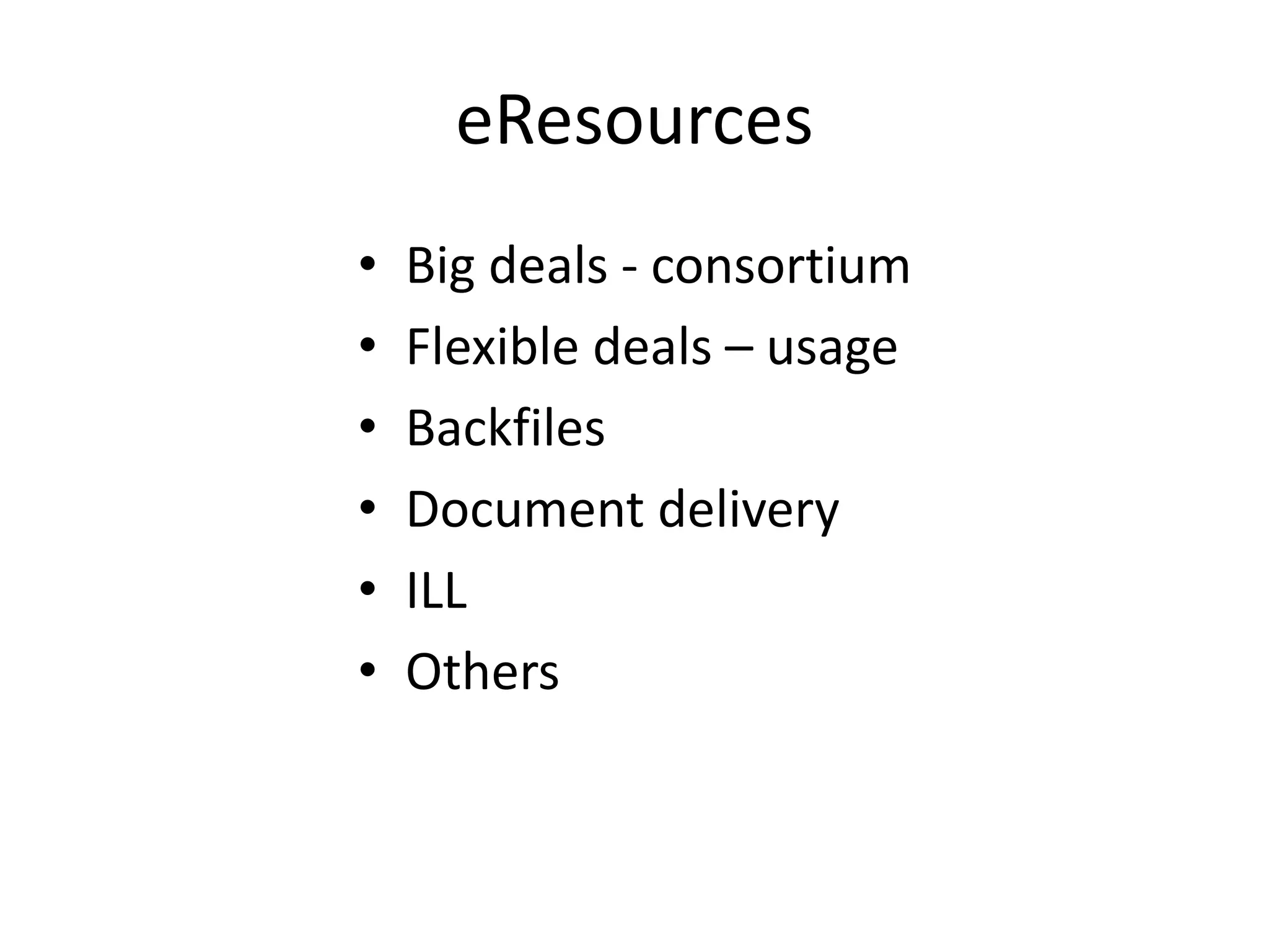eResources
• Big deals - consortium
• Flexible deals – usage
• Backfiles
• Document delivery
• ILL
• Others
 