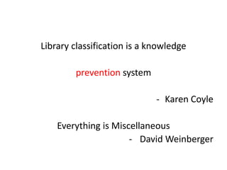 Library classification is a knowledge
prevention system
- Karen Coyle
Everything is Miscellaneous
- David Weinberger
 