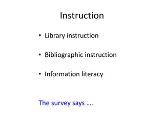 Instruction
• Library instruction
• Bibliographic instruction
• Information literacy
The survey says ….
 