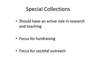 Special Collections
• Should have an active role in research
and teaching
• Focus for fundraising
• Focus for societal outreach
 