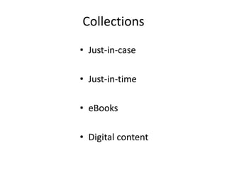 Collections
• Just-in-case
• Just-in-time
• eBooks
• Digital content
 