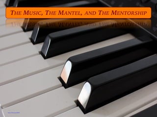 https://flic.kr/p/q3EFAT
THE MUSIC, THE MANTEL, AND THE MENTORSHIP
 