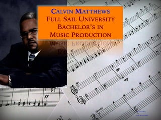 CALVIN MATTHEWS
FULL SAIL UNIVERSITY
BACHELOR’S IN
MUSIC PRODUCTION
Photo by JCPenny
https://flic.kr/p/dH9g7f
 