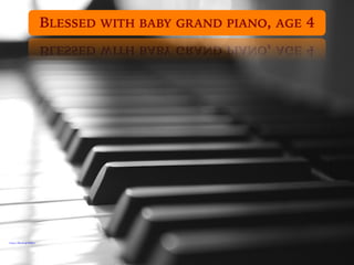 https://flic.kr/p/hPiRz1
BLESSED WITH BABY GRAND PIANO, AGE 4
 