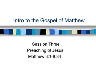 Intro to the Gospel of Matthew
Session Three
Preaching of Jesus
Matthew 3:1-8:34
 