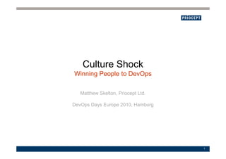 Culture Shock
Winning People to DevOps
1
Matthew Skelton, Priocept Ltd.
DevOps Days Europe 2010, Hamburg
 