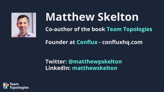 Matthew Skelton
2
Co-author of the book Team Topologies
Founder at Conﬂux - conﬂuxhq.com
Twitter: @matthewpskelton
LinkedI...