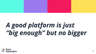 A good platform is just
“big enough” but no bigger
44
 