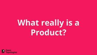 What really is a
Product?
54
 