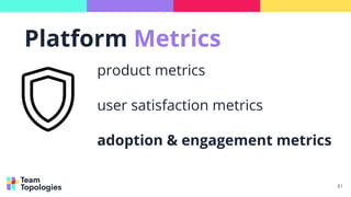 81
product metrics
user satisfaction metrics
adoption & engagement metrics
Platform Metrics
 
