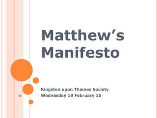 Matthew’s
Manifesto
Kingston upon Thames Society
Wednesday 18 February 15
 
