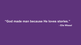 “God made man because He loves stories.”
- Elie Wiesel
 