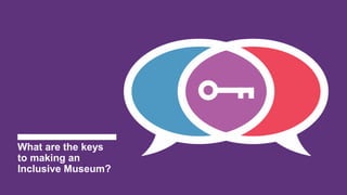 What are the keys
to making an
Inclusive Museum?
 