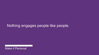 Nothing engages people like people.
Make it Personal.
 