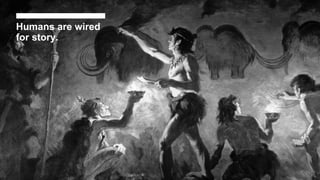 Humans are wired
for story.
 