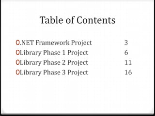 Table of Contents.NET Framework Project					3Library Phase 1 Project					6Library Phase 2 Project					11Library Phase 3 Project					16
