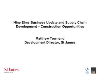 Nine Elms Business Update and Supply Chain
 Development – Construction Opportunities


            Matthew Townend
      Development Director, St James
 
