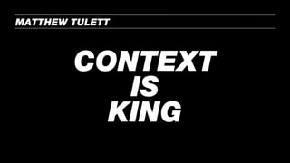 CONTEXT
IS
KING
MATTHEW TULETT
 