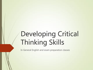 Developing Critical
Thinking Skills
In General English and exam preparation classes
 