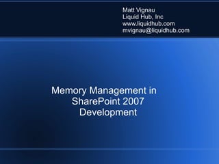Memory Management in SharePoint 2007 Development Matt Vignau Liquid Hub, Inc www.liquidhub.com [email_address] 
