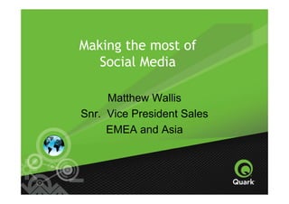 Making the most of
   Social Media

     Matthew Wallis
Snr. Vice President Sales
     EMEA and Asia
 