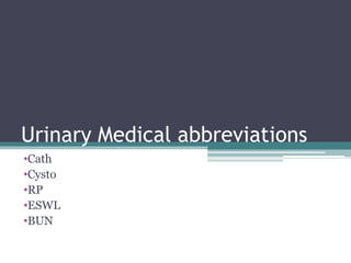 Urinary Medical abbreviations
•Cath
•Cysto
•RP
•ESWL
•BUN
 