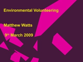 Environmental Volunteering Matthew Watts  9 th  March 2009  