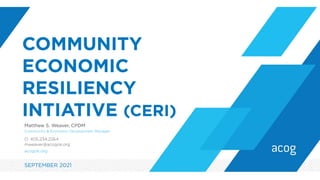COMMUNITY
ECONOMIC
RESILIENCY
INTIATIVE (CERI)
SEPTEMBER 2021
Community & Economic Development Manager
Matthew S. Weaver, CPDM
O: 405.234.2264
mweaver@acogok.org
acogok.org
 