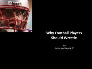 Why Football Players
  Should Wrestle
            By
     Matthew Wernikoff
 