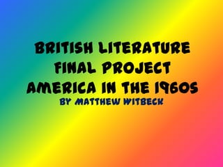 British Literature
   Final Project
America in the 1960s
   By Matthew Witbeck
 