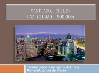 Santiago, Chile:Una Ciudad  MODERNA  Informaciónparasuviaje de Atkins y MirlianiAgencia de Viajes 