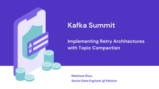 Kafka Summit
Implementing Retry Architectures
with Topic Compaction
Matthew Zhou
Senior Data Engineer @ Peloton
 