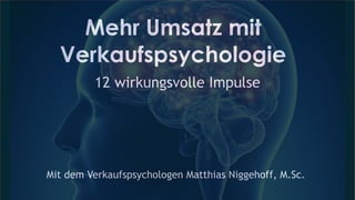 Mehr Umsatz mit
Verkaufspsychologie
Mit dem Verkaufspsychologen Matthias Niggehoff, M.Sc.
12 wirkungsvolle Impulse
 