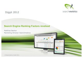 Diggit 2012




Search Engine Ranking Factors revelead
Matthias Bachor
Marketing Director Searchmetrics




® Searchmetrics GmbH 2012
 