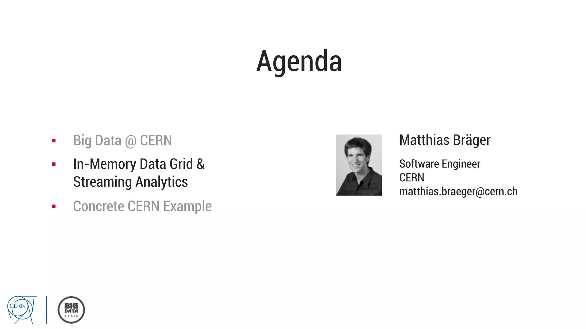 Agenda
Matthias Bräger
Software Engineer
CERN
matthias.braeger@cern.ch
▪  Big Data @ CERN
▪  In-Memory Data Grid &
Streaming Analytics
▪  Concrete CERN Example
 
